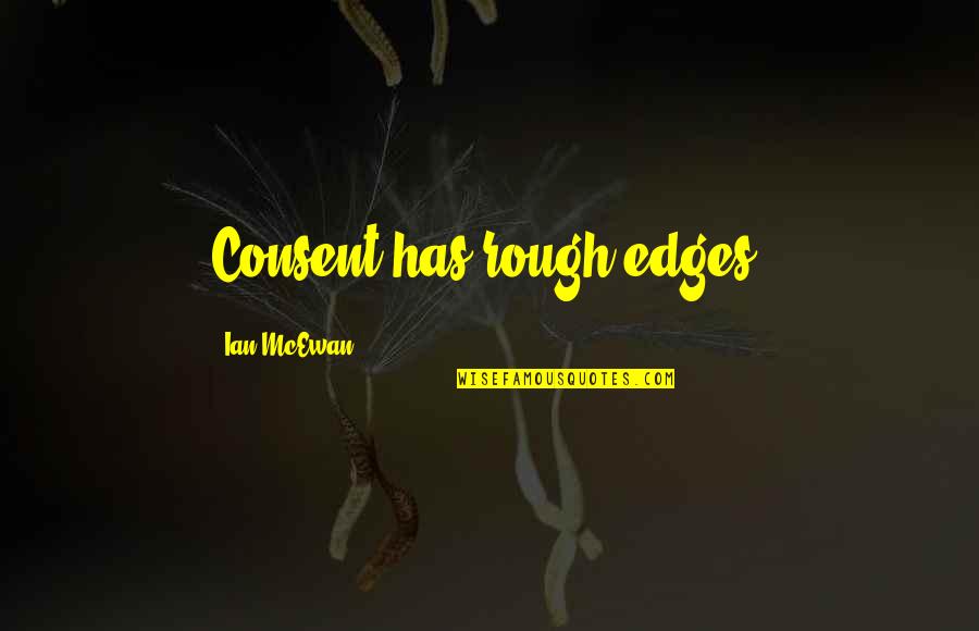 Budhudu Quotes By Ian McEwan: Consent has rough edges. Budhudu Quotes By Ian McEwan: Consent has rough edges.
