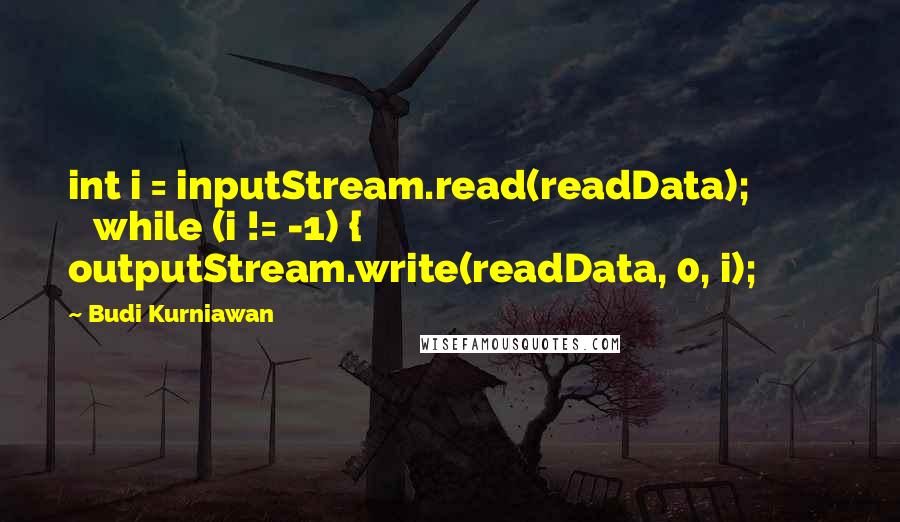 Budi Kurniawan quotes: int i = inputStream.read(readData); while (i != -1) { outputStream.write(readData, 0, i);