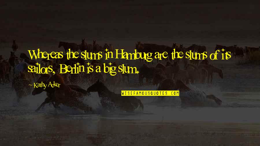 Budi Tu Quotes By Kathy Acker: Whereas the slums in Hamburg are the slums