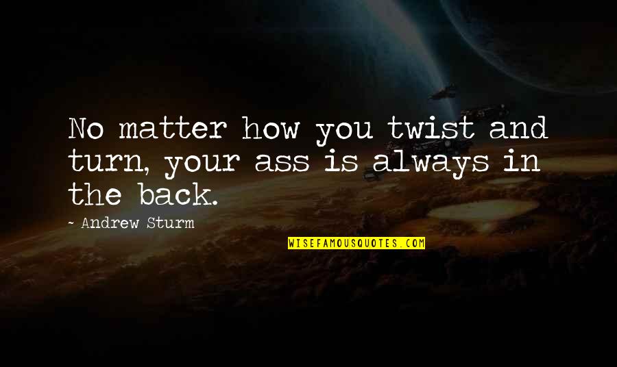Budian Pez Quotes By Andrew Sturm: No matter how you twist and turn, your