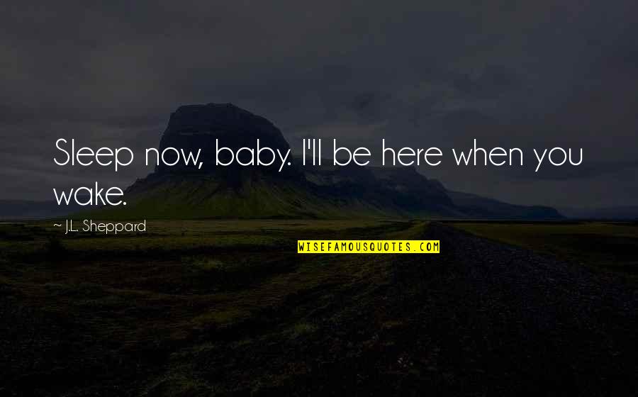 Budiansky Too Late Quotes By J.L. Sheppard: Sleep now, baby. I'll be here when you Budiansky Too Late Quotes By J.L. Sheppard: Sleep now, baby. I'll be here when you