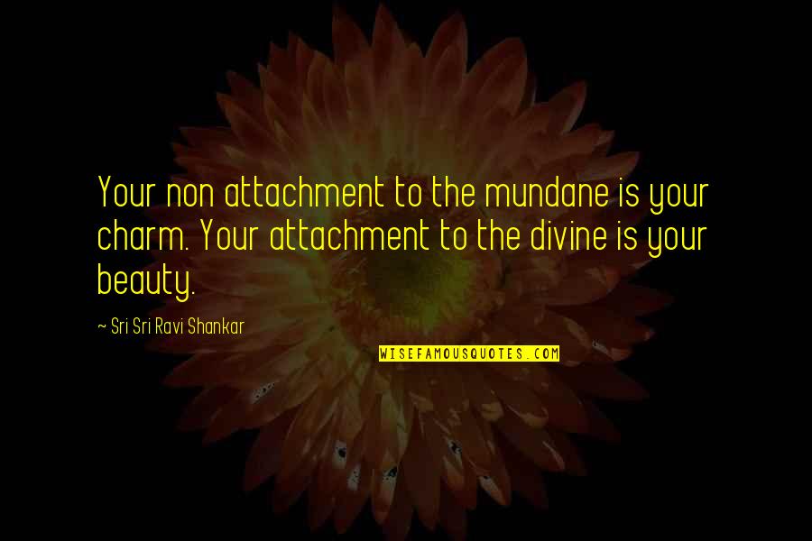 Budiansky Too Late Quotes By Sri Sri Ravi Shankar: Your non attachment to the mundane is your Budiansky Too Late Quotes By Sri Sri Ravi Shankar: Your non attachment to the mundane is your
