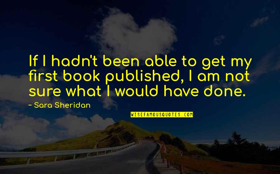 Budianto Hutapea Quotes By Sara Sheridan: If I hadn't been able to get my