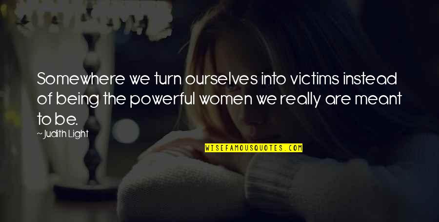 Budianto Ontowirjo Quotes By Judith Light: Somewhere we turn ourselves into victims instead of Budianto Ontowirjo Quotes By Judith Light: Somewhere we turn ourselves into victims instead of
