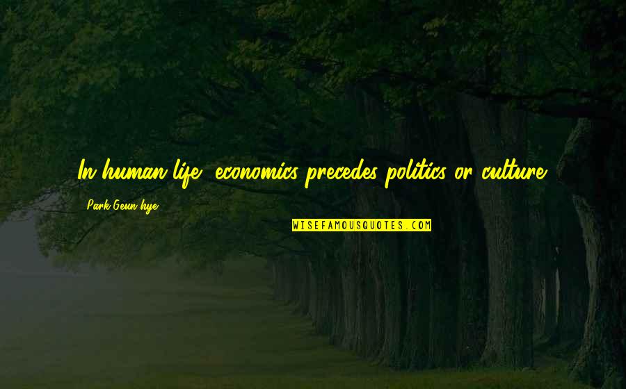 Budiman Salim Quotes By Park Geun-hye: In human life, economics precedes politics or culture. Budiman Salim Quotes By Park Geun-hye: In human life, economics precedes politics or culture.