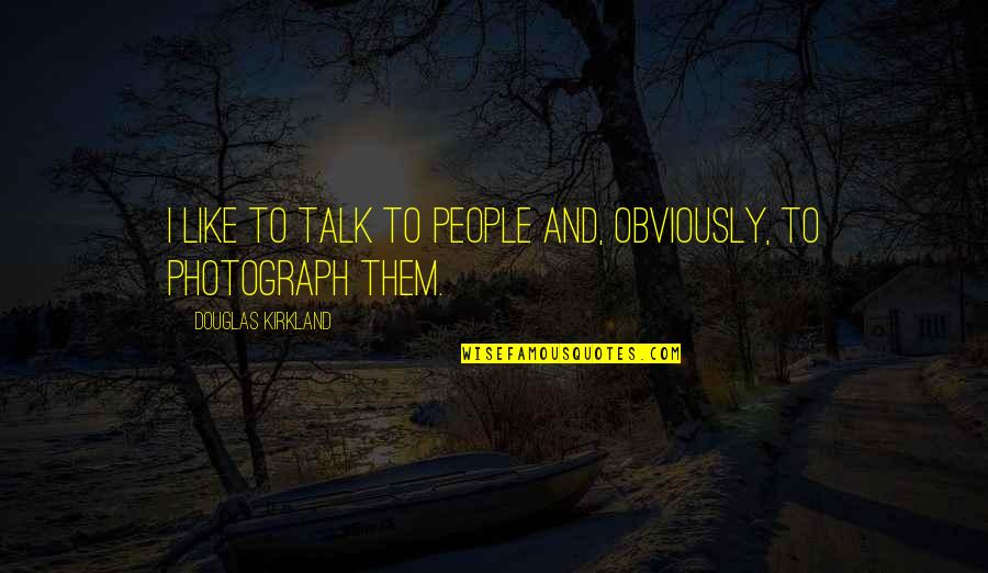 Budimo Humani Quotes By Douglas Kirkland: I like to talk to people and, obviously,
