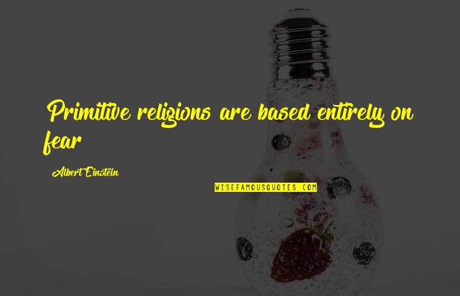 Budinger And Associates Quotes By Albert Einstein: Primitive religions are based entirely on fear Budinger And Associates Quotes By Albert Einstein: Primitive religions are based entirely on fear