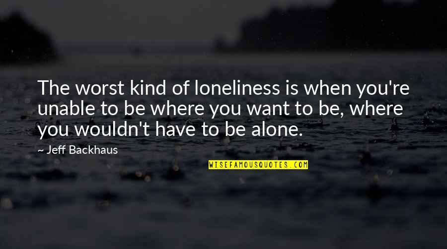Budinsky Quotes By Jeff Backhaus: The worst kind of loneliness is when you're Budinsky Quotes By Jeff Backhaus: The worst kind of loneliness is when you're