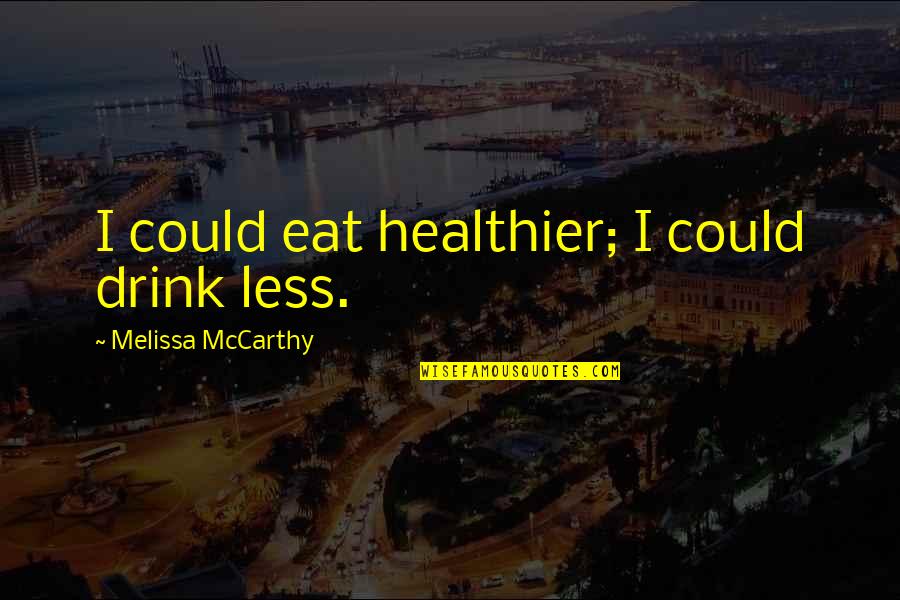 Budistas E Quotes By Melissa McCarthy: I could eat healthier; I could drink less.
