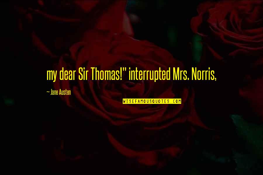 Budlong School Quotes By Jane Austen: my dear Sir Thomas!" interrupted Mrs. Norris,