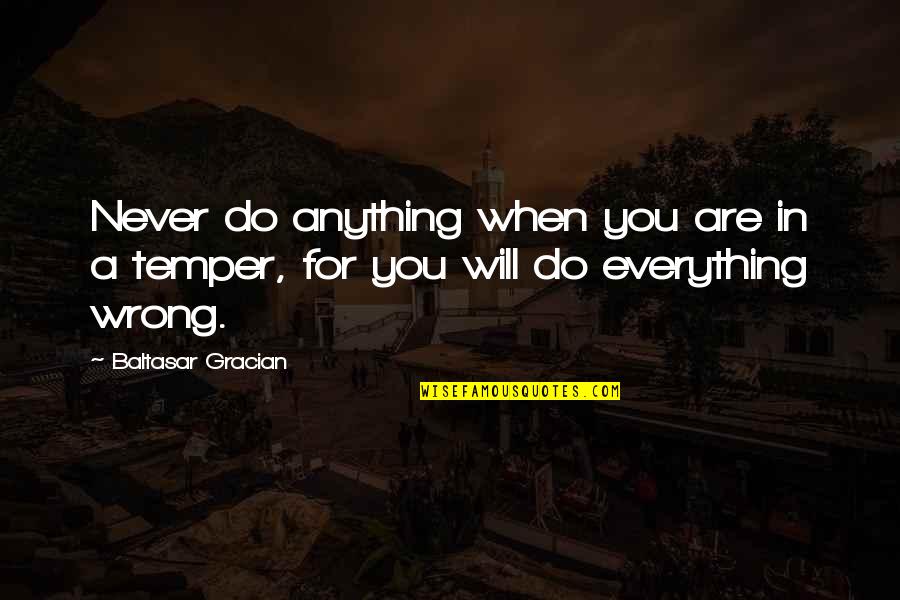 Budman Corals Quotes By Baltasar Gracian: Never do anything when you are in a