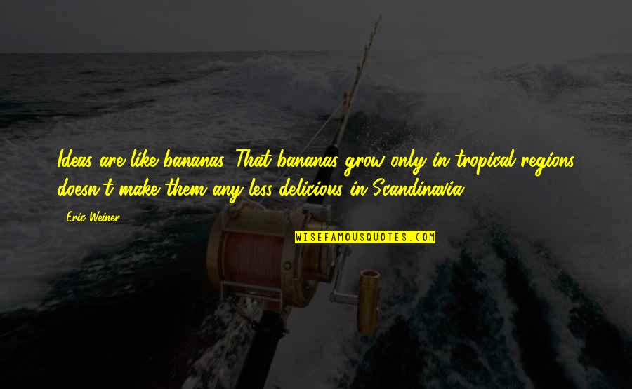 Budner Inwestycje Quotes By Eric Weiner: Ideas are like bananas. That bananas grow only