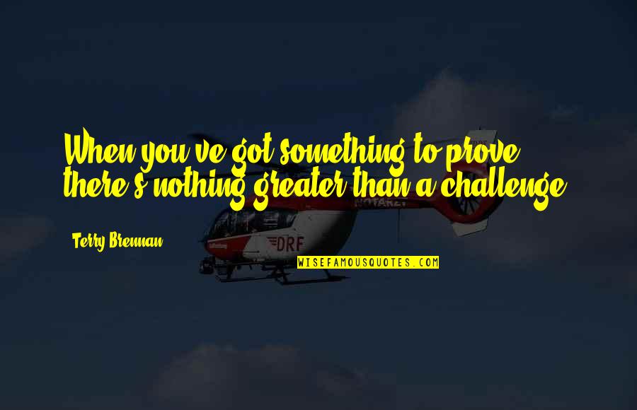 Budner Tolerance Quotes By Terry Brennan: When you've got something to prove, there's nothing