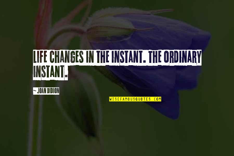 Budnitz 3 Quotes By Joan Didion: Life changes in the instant. The ordinary instant.
