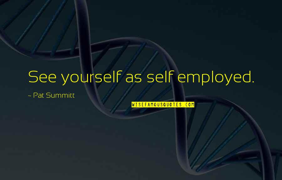 Budokan Belts Quotes By Pat Summitt: See yourself as self employed. Budokan Belts Quotes By Pat Summitt: See yourself as self employed.