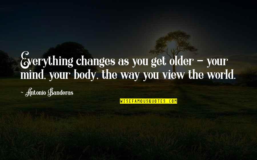 Budry Scales Quotes By Antonio Banderas: Everything changes as you get older - your