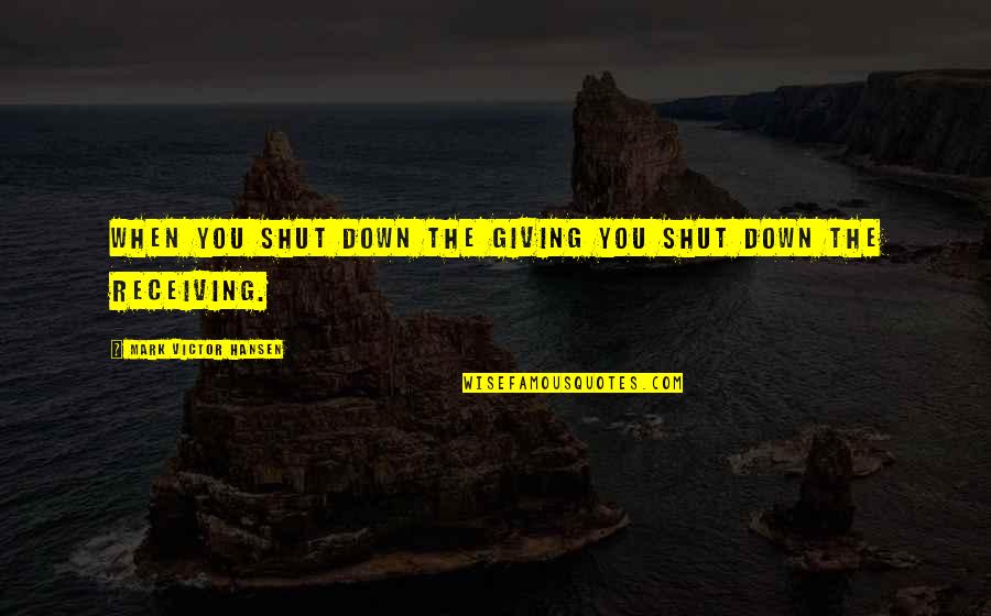 Budry Scales Quotes By Mark Victor Hansen: When you shut down the giving you shut