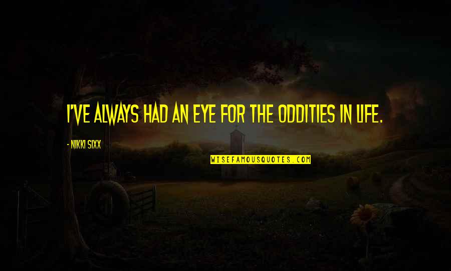 Budu Hamuduruwo Quotes By Nikki Sixx: I've always had an eye for the oddities Budu Hamuduruwo Quotes By Nikki Sixx: I've always had an eye for the oddities