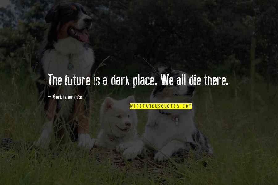 Buducnost Voli Quotes By Mark Lawrence: The future is a dark place. We all Buducnost Voli Quotes By Mark Lawrence: The future is a dark place. We all