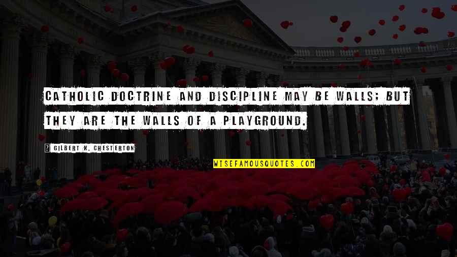 Budulinek Quotes By Gilbert K. Chesterton: Catholic doctrine and discipline may be walls; but Budulinek Quotes By Gilbert K. Chesterton: Catholic doctrine and discipline may be walls; but