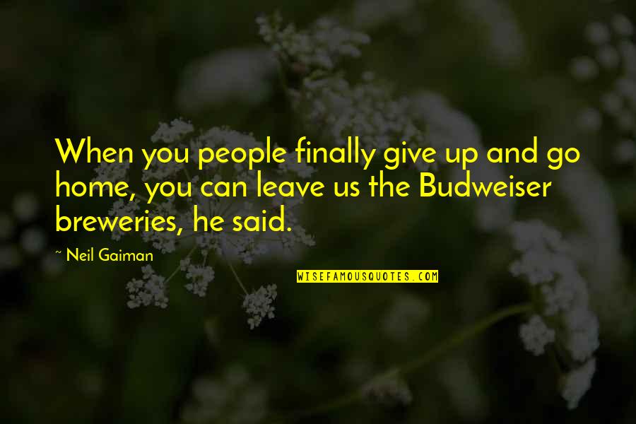 Budweiser Quotes By Neil Gaiman: When you people finally give up and go