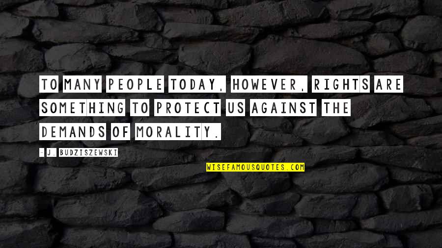 Budziszewski J Quotes By J. Budziszewski: To many people today, however, rights are something