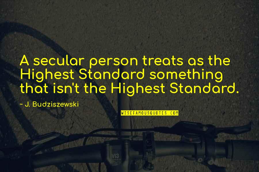 Budziszewski J Quotes By J. Budziszewski: A secular person treats as the Highest Standard