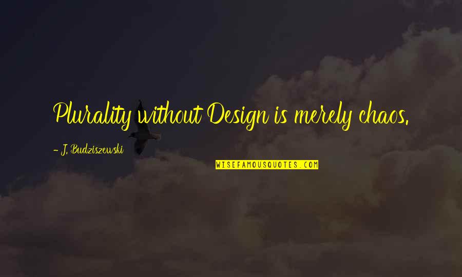 Budziszewski J Quotes By J. Budziszewski: Plurality without Design is merely chaos.