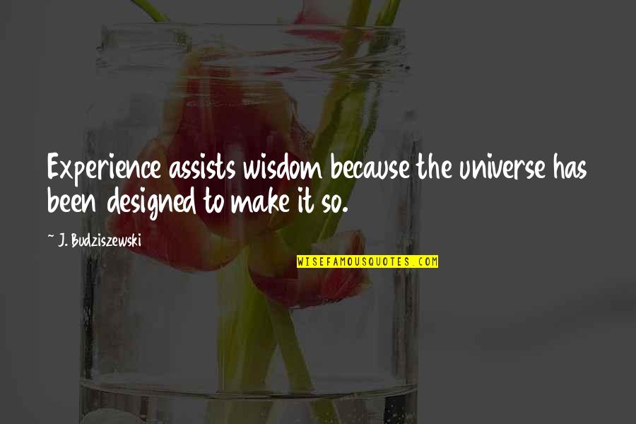 Budziszewski J Quotes By J. Budziszewski: Experience assists wisdom because the universe has been