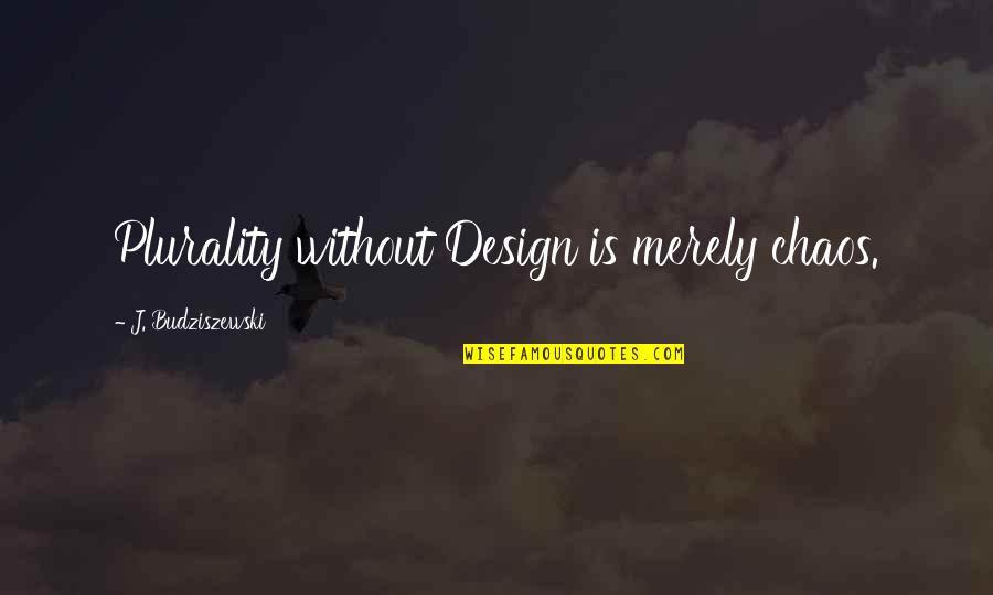 Budziszewski Quotes By J. Budziszewski: Plurality without Design is merely chaos.