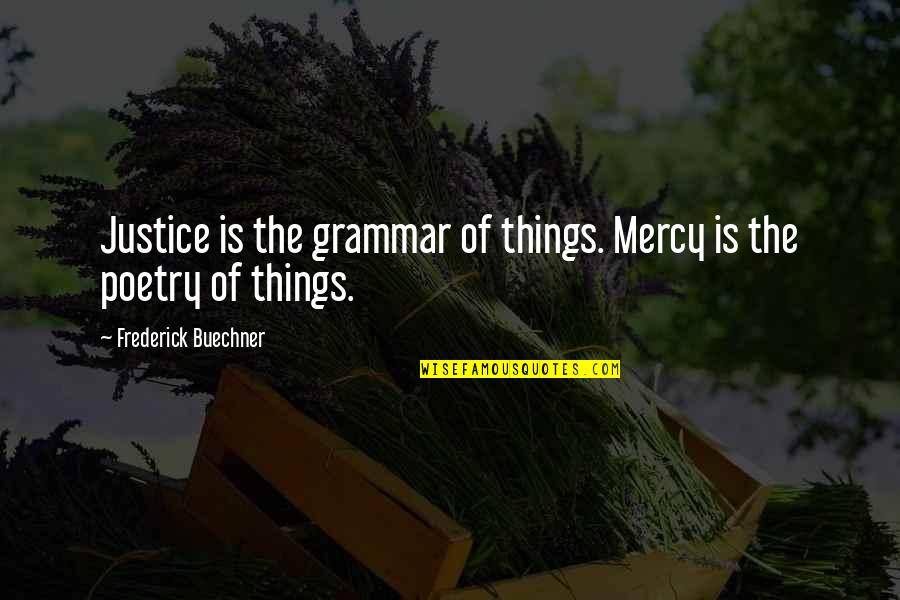 Buechner Quotes By Frederick Buechner: Justice is the grammar of things. Mercy is