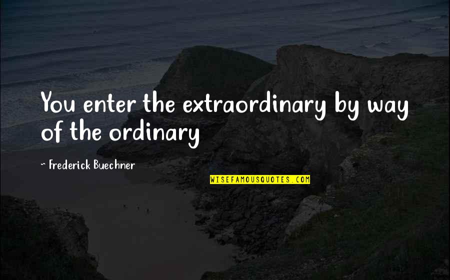 Buechner Quotes By Frederick Buechner: You enter the extraordinary by way of the
