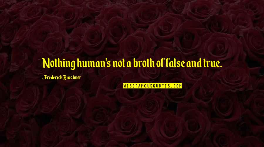 Buechner Quotes By Frederick Buechner: Nothing human's not a broth of false and