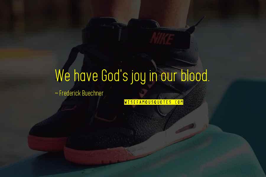 Buechner Quotes By Frederick Buechner: We have God's joy in our blood.