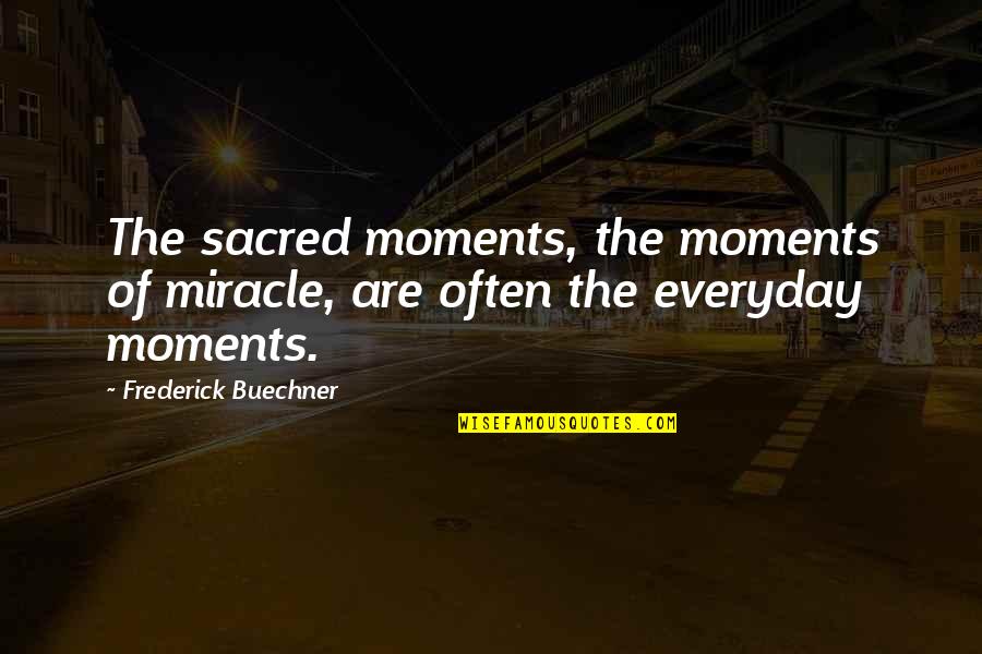 Buechner Quotes By Frederick Buechner: The sacred moments, the moments of miracle, are