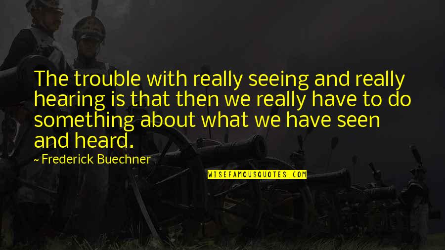 Buechner's Quotes By Frederick Buechner: The trouble with really seeing and really hearing