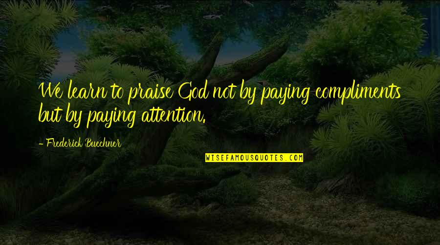 Buechner's Quotes By Frederick Buechner: We learn to praise God not by paying
