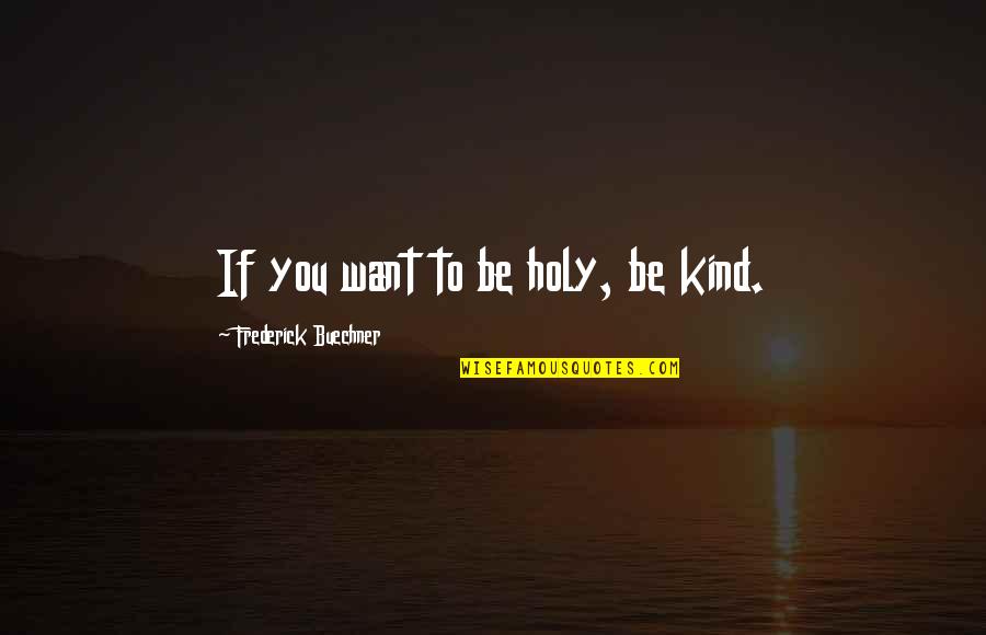 Buechner's Quotes By Frederick Buechner: If you want to be holy, be kind.