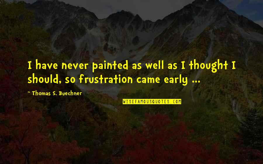 Buechner's Quotes By Thomas S. Buechner: I have never painted as well as I