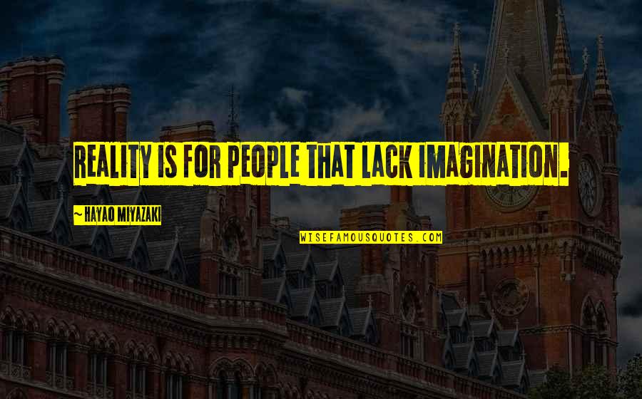 Bueckert Design Quotes By Hayao Miyazaki: Reality is for people that lack imagination. Bueckert Design Quotes By Hayao Miyazaki: Reality is for people that lack imagination.