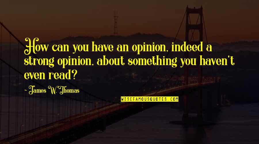 Bueeeeeee Quotes By James W. Thomas: How can you have an opinion, indeed a