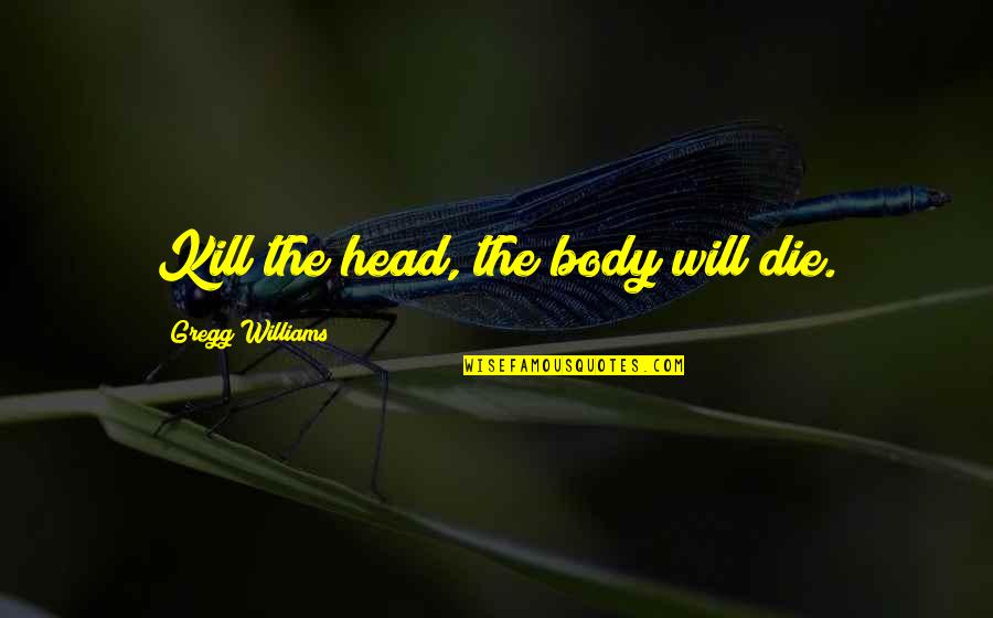 Buelens Et Al Quotes By Gregg Williams: Kill the head, the body will die.