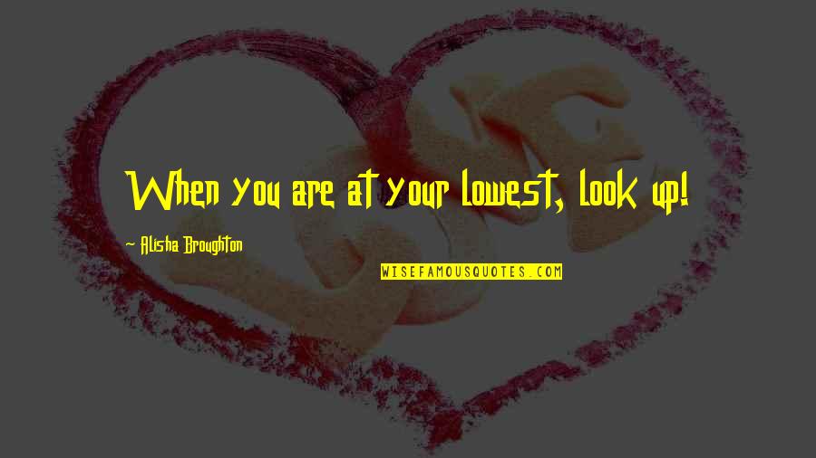 Bueller Anyone Quotes By Alisha Broughton: When you are at your lowest, look up! Bueller Anyone Quotes By Alisha Broughton: When you are at your lowest, look up!