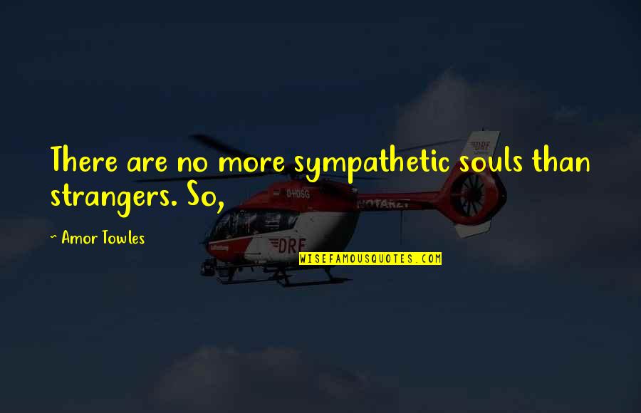 Bueller Bu 5083 0000 Quotes By Amor Towles: There are no more sympathetic souls than strangers. Bueller Bu 5083 0000 Quotes By Amor Towles: There are no more sympathetic souls than strangers.