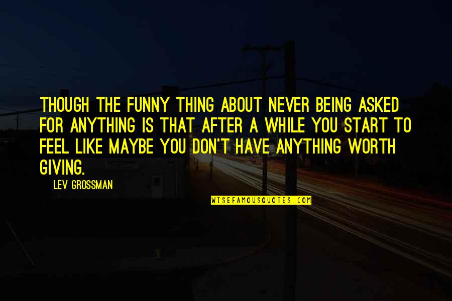 Buelna Family Crest Quotes By Lev Grossman: Though the funny thing about never being asked