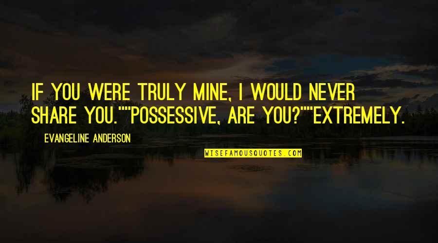 Buelow's Quotes By Evangeline Anderson: If you were truly mine, I would never