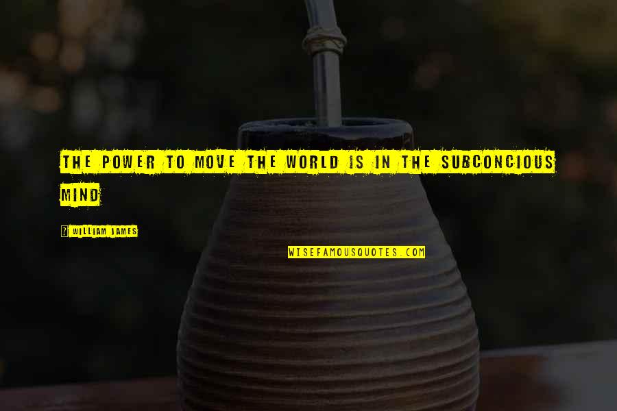 Buen Consejo Mapa Quotes By William James: The power to move the world is in Buen Consejo Mapa Quotes By William James: The power to move the world is in