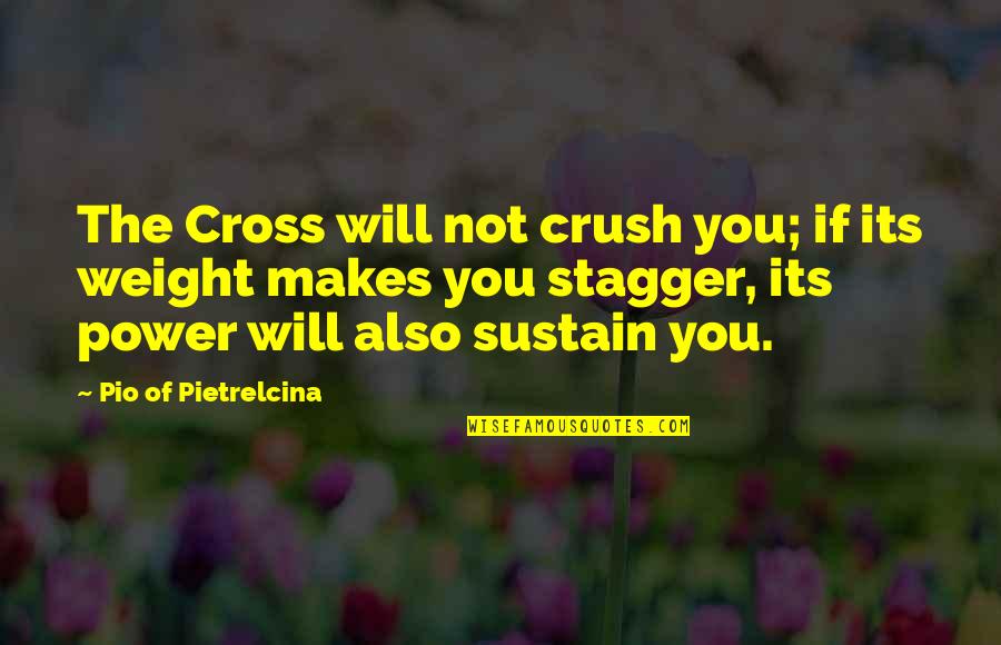 Buenas Diaz Quotes By Pio Of Pietrelcina: The Cross will not crush you; if its