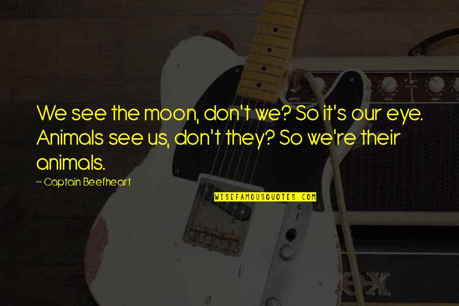 Buenger Enterprises Quotes By Captain Beefheart: We see the moon, don't we? So it's