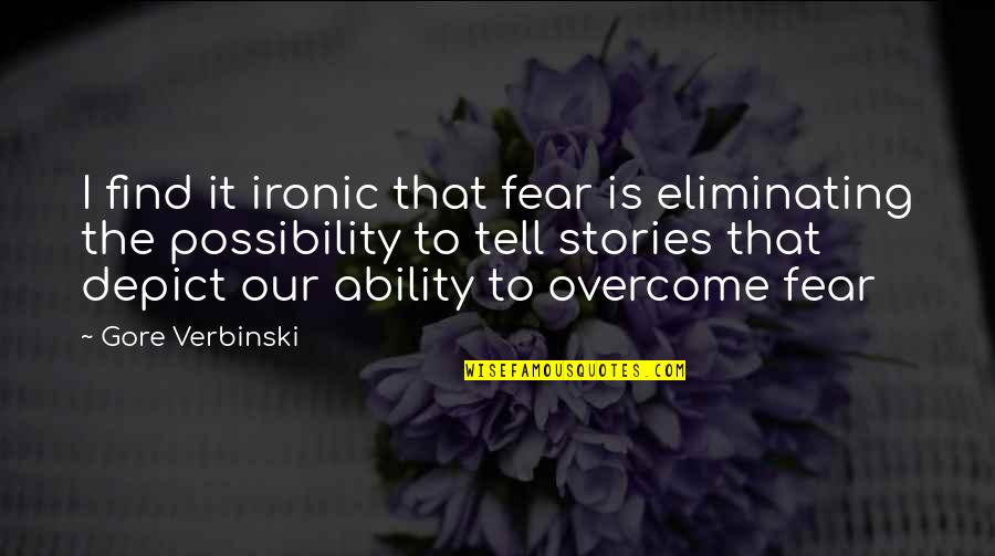 Bueno Quotes By Gore Verbinski: I find it ironic that fear is eliminating